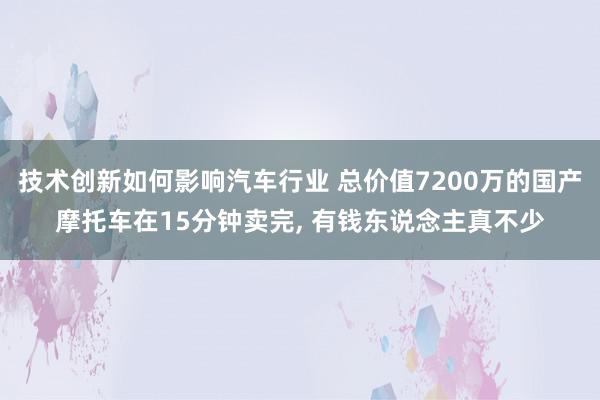 技术创新如何影响汽车行业 总价值7200万的国产摩托车在15分钟卖完, 有钱东说念主真不少