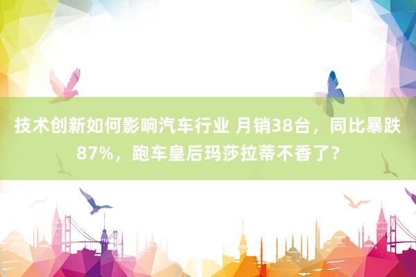 技术创新如何影响汽车行业 月销38台，同比暴跌87%，跑车皇后玛莎拉蒂不香了？