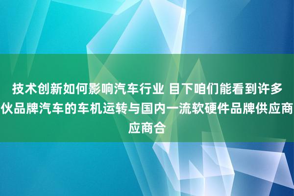 技术创新如何影响汽车行业 目下咱们能看到许多结伙品牌汽车的车机运转与国内一流软硬件品牌供应商合