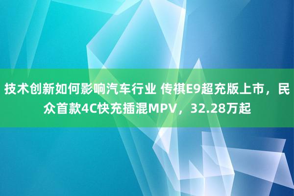 技术创新如何影响汽车行业 传祺E9超充版上市，民众首款4C快