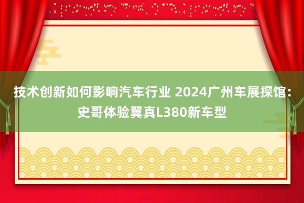 技术创新如何影响汽车行业 2024广州车展探馆：史哥体验翼真