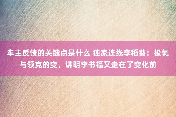 车主反馈的关键点是什么 独家连线李稻葵：极氪与领克的变，讲明