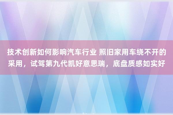 技术创新如何影响汽车行业 照旧家用车绕不开的采用，试驾第九代凯好意思瑞，底盘质感如实好