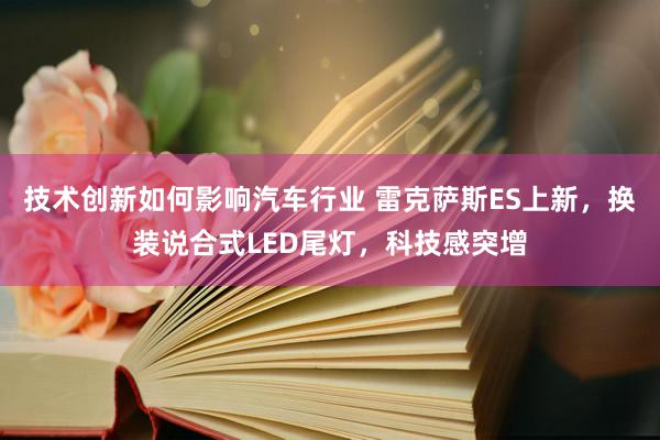 技术创新如何影响汽车行业 雷克萨斯ES上新，换装说合式LED尾灯，科技感突增