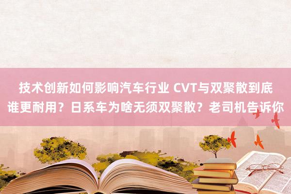 技术创新如何影响汽车行业 CVT与双聚散到底谁更耐用？日系车为啥无须双聚散？老司机告诉你