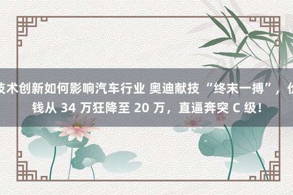 技术创新如何影响汽车行业 奥迪献技 “终末一搏”，价钱从 34 万狂降至 20 万，直逼奔突 C 级！