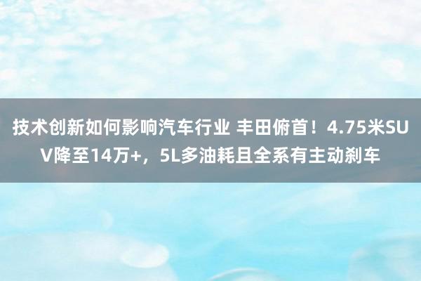 技术创新如何影响汽车行业 丰田俯首！4.75米SUV降至14万+，5L多油耗且全系有主动刹车