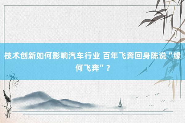 技术创新如何影响汽车行业 百年飞奔回身陈说“缘何飞奔”？