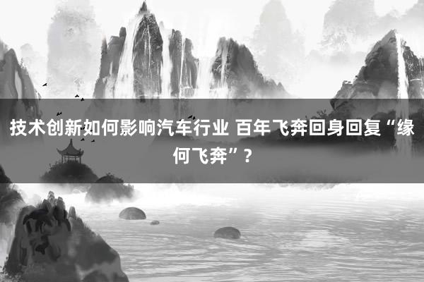 技术创新如何影响汽车行业 百年飞奔回身回复“缘何飞奔”？