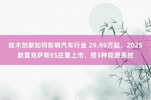 技术创新如何影响汽车行业 29.99万起，2025款雷克萨斯ES庄重上市，搭3种能源系统