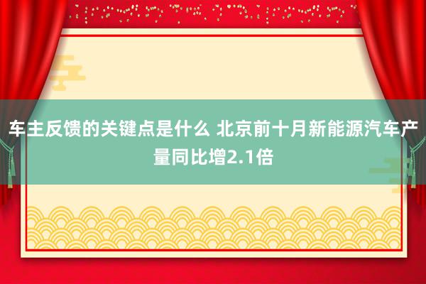 车主反馈的关键点是什么 北京前十月新能源汽车产量同比增2.1