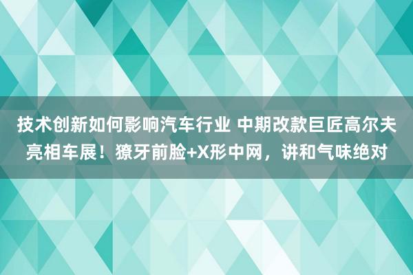 技术创新如何影响汽车行业 中期改款巨匠高尔夫亮相车展！獠牙前