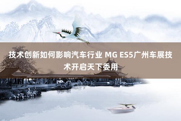 技术创新如何影响汽车行业 MG ES5广州车展技术开启天下委