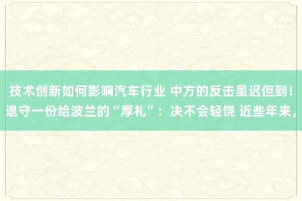 技术创新如何影响汽车行业 中方的反击虽迟但到！退守一份给波兰