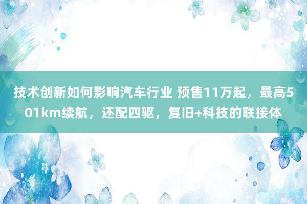 技术创新如何影响汽车行业 预售11万起，最高501km续航，