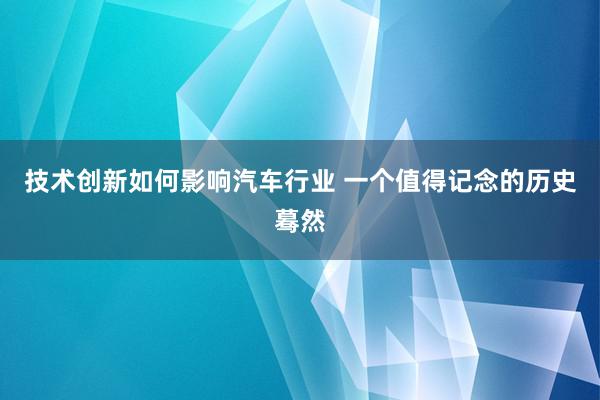 技术创新如何影响汽车行业 一个值得记念的历史蓦然