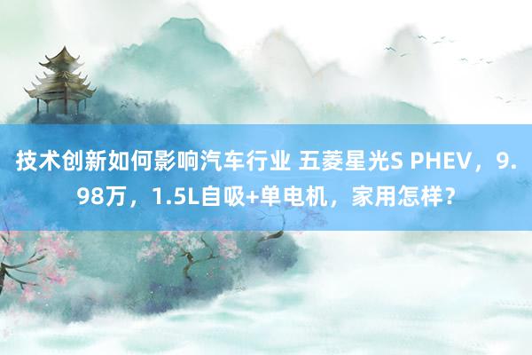 技术创新如何影响汽车行业 五菱星光S PHEV，9.98万，