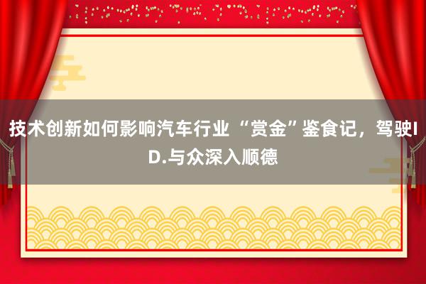 技术创新如何影响汽车行业 “赏金”鉴食记，驾驶ID.与众深入