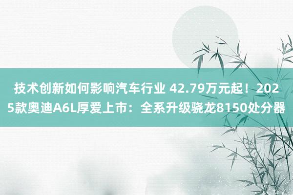 技术创新如何影响汽车行业 42.79万元起！2025款奥迪A