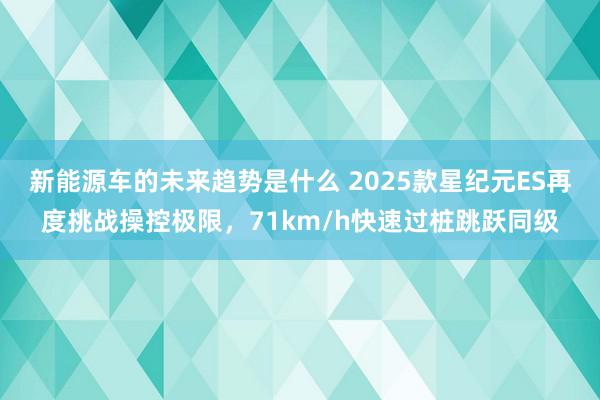 新能源车的未来趋势是什么 2025款星纪元ES再度挑战操控极