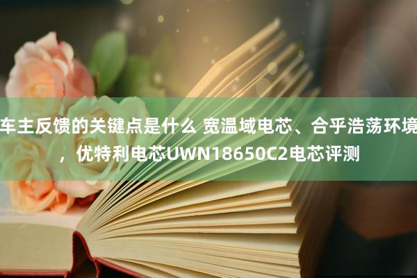 车主反馈的关键点是什么 宽温域电芯、合乎浩荡环境，优特利电芯UWN18650C2电芯评测