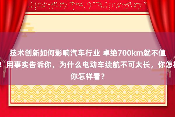 技术创新如何影响汽车行业 卓绝700km就不值得买！用事实告诉你，为什么电动车续航不可太长，你怎样看？