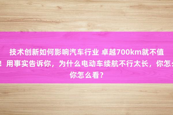 技术创新如何影响汽车行业 卓越700km就不值得买！用事实告诉你，为什么电动车续航不行太长，你怎么看？