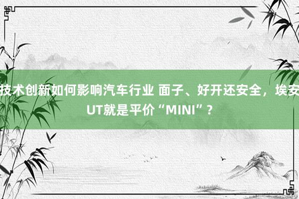 技术创新如何影响汽车行业 面子、好开还安全，埃安UT就是平价“MINI”？