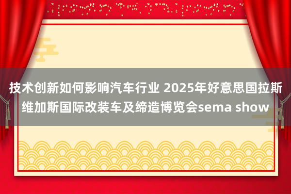 技术创新如何影响汽车行业 2025年好意思国拉斯维加斯国际改装车及缔造博览会sema show