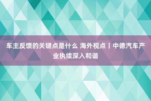 车主反馈的关键点是什么 海外视点丨中德汽车产业执续深入和谐