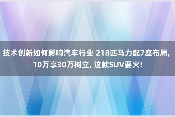 技术创新如何影响汽车行业 218匹马力配7座布局, 10万享