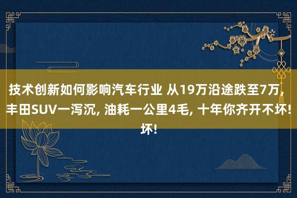 技术创新如何影响汽车行业 从19万沿途跌至7万, 丰田SUV