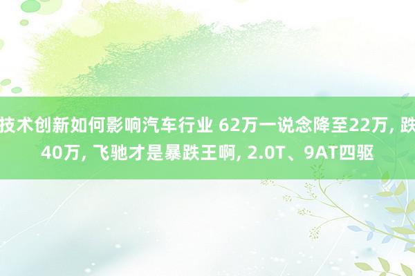 技术创新如何影响汽车行业 62万一说念降至22万, 跌40万