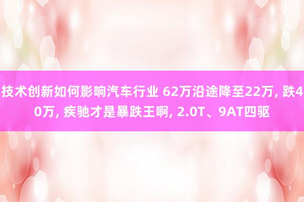 技术创新如何影响汽车行业 62万沿途降至22万, 跌40万,