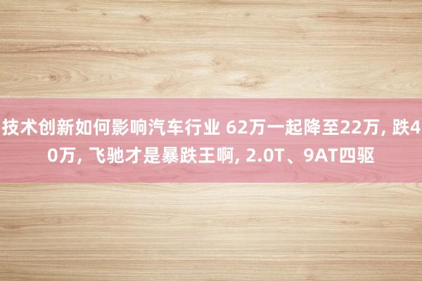 技术创新如何影响汽车行业 62万一起降至22万, 跌40万,