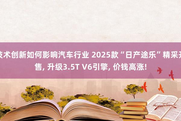 技术创新如何影响汽车行业 2025款“日产途乐”精采开售, 