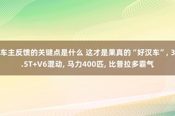 车主反馈的关键点是什么 这才是果真的“好汉车”, 3.5T+V6混动, 马力400匹, 比普拉多霸气