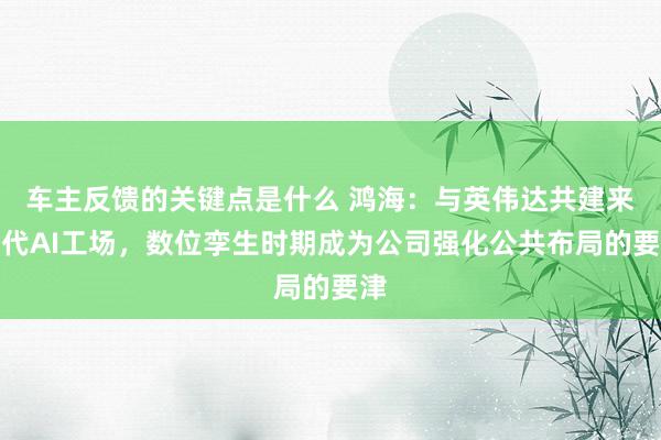 车主反馈的关键点是什么 鸿海：与英伟达共建来世代AI工场，数位孪生时期成为公司强化公共布局的要津