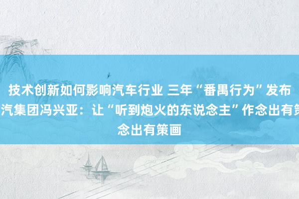 技术创新如何影响汽车行业 三年“番禺行为”发布  广汽集团冯