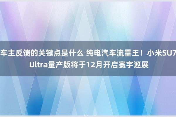 车主反馈的关键点是什么 纯电汽车流量王！小米SU7 Ultr