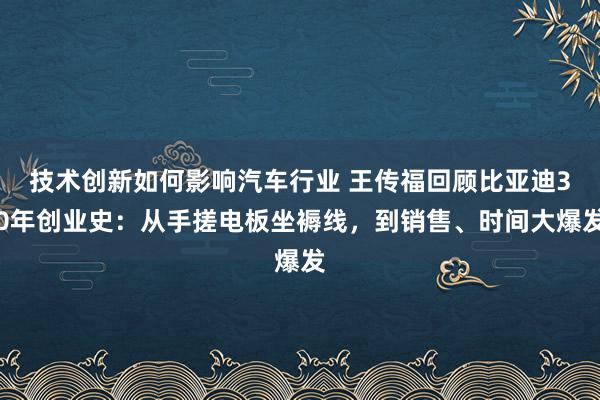 技术创新如何影响汽车行业 王传福回顾比亚迪30年创业史：从手