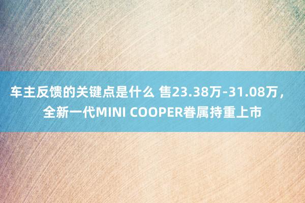 车主反馈的关键点是什么 售23.38万-31.08万， 全新