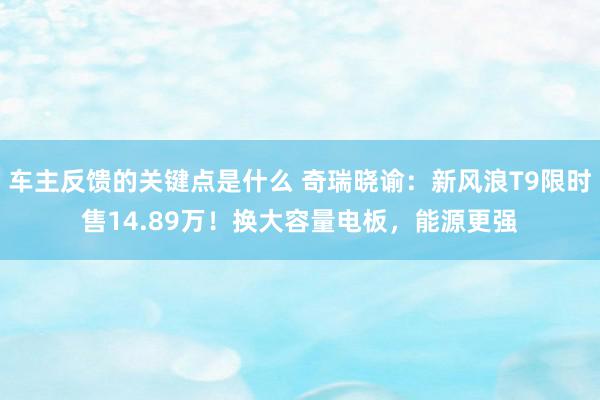 车主反馈的关键点是什么 奇瑞晓谕：新风浪T9限时售14.89