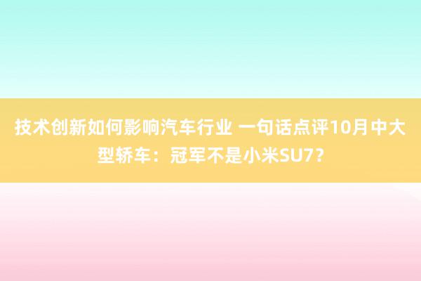 技术创新如何影响汽车行业 一句话点评10月中大型轿车：冠军不