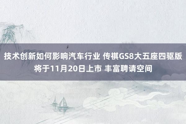 技术创新如何影响汽车行业 传祺GS8大五座四驱版将于11月20日上市 丰富聘请空间